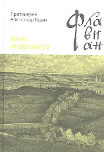 Флавиан. Жизнь продолжается: Повесть / Протоирей Торик А. (Никея)
