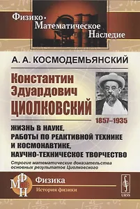 Константин Эдуардович Циолковский (1857-1935). Жизнь в науке, работы по реактивной технике и космонавтике, научно-техническое творчество