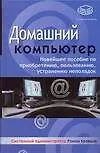 Книга Домашний компьютер: Новейшее пособие по приобретению, пользованию, устранению неполадок (Р. Кравцов)