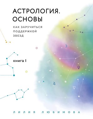 Астрология. Основы. Как заручиться поддержкой звезд. Книга 1