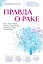 Правда о раке. Все, что нужно знать о причинах, диагностике и лечении — 2963889 — 1