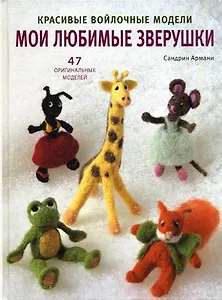 Мои любимые зверушки Красивые войлочные мод. 47 оригинальных... (Армани)