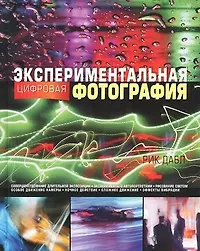 Книга Экспериментальная цифровая фотография (Рик Дабл)