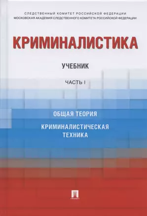 Криминалистика. Учебник. В 3-х частях. Часть I. Общая теория. Криминалистическая техника — 2767519 — 1