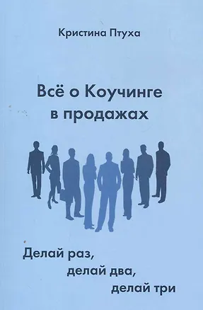 Книга Все о Коучинге в продажах. Делай раз, делай два, делай три (Кристина Птуха)