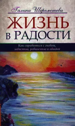 Жизнь в радости. 4-е изд. Как справиться с гневом, завистью, ревностью и обидой — 2335527 — 1