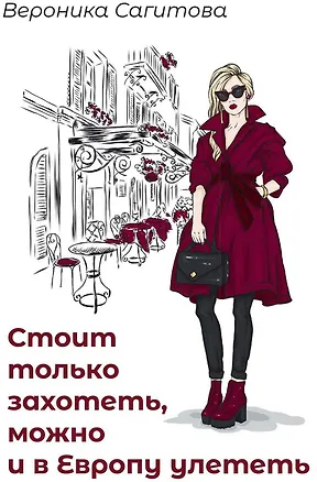 Книга Стоит только захотеть, можно и в Европу улететь (Вероника Сагитова)