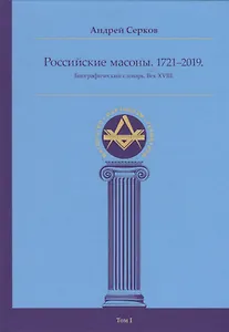 Российские масоны. 1721–2019. Биографический словарь. Век XVIII. Том I