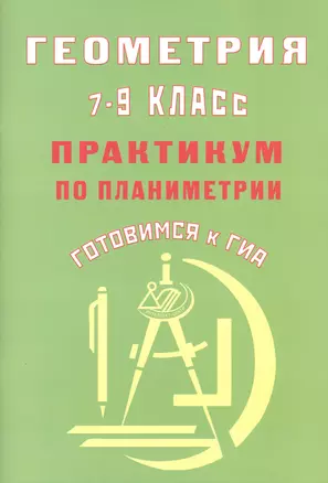 Геометрия. 7-9 класс. Практикум по планиметрии. Готовимся к ГИА. 2-е издание, исправленное — 2544726 — 1