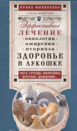 Здоровье в лукошке. Чага, груздь, волнушка, веселка, дождевик...Эффективное лечение онкологии, ожирения, псориаза — 2455077 — 1