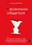 Возможно общаться! 52 простых приема, чтобы отразить словесную агрессию и наладить любое общение — 2942355 — 1