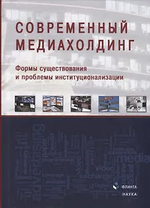 Современный медиахолдинг. Формы существования и проблемы институционализации. Коллективная монография