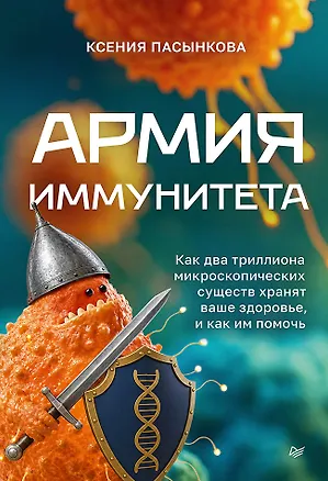 Книга Армия иммунитета. Как два триллиона микроскопических существ хранят ваше здоровье и как им помочь (Ксения Пасынкова)