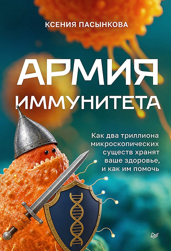 Книга Армия иммунитета. Как два триллиона микроскопических существ хранят ваше здоровье и как им помочь (Ксения Пасынкова) — 1
