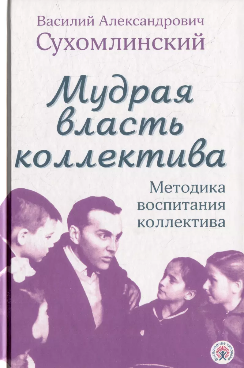 Мудрая власть коллектива. Методика воспитания коллектива (Василий  Сухомлинский) - купить книгу с доставкой в интернет-магазине «Читай-город».  ISBN: ...