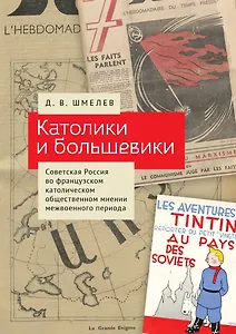 Католики и большевики. Советская Россия во французском католическом общественном мнении межвоенного периода