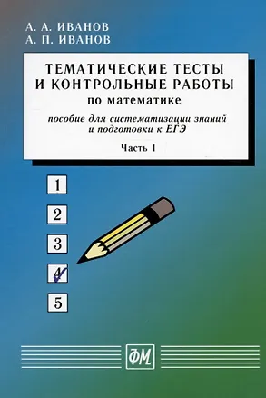 Книга Тематические тесты и контрольные работы по математике. Часть 1. Пособие для систематизации знаний и подготовки к ЕГЭ (Александр Иванов, Анатолий Иванов)