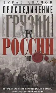 Присоединение Грузии к России. История сближения полуфеодальной страны и могущественной империи. 1801