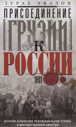 Присоединение Грузии к России. История сближения полуфеодальной страны и могущественной империи. 1801 — 2949028 — 1