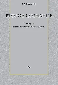 Второе сознание: Подступы к гуманитарной эпистемологии / Махлин В. (Гнозис)