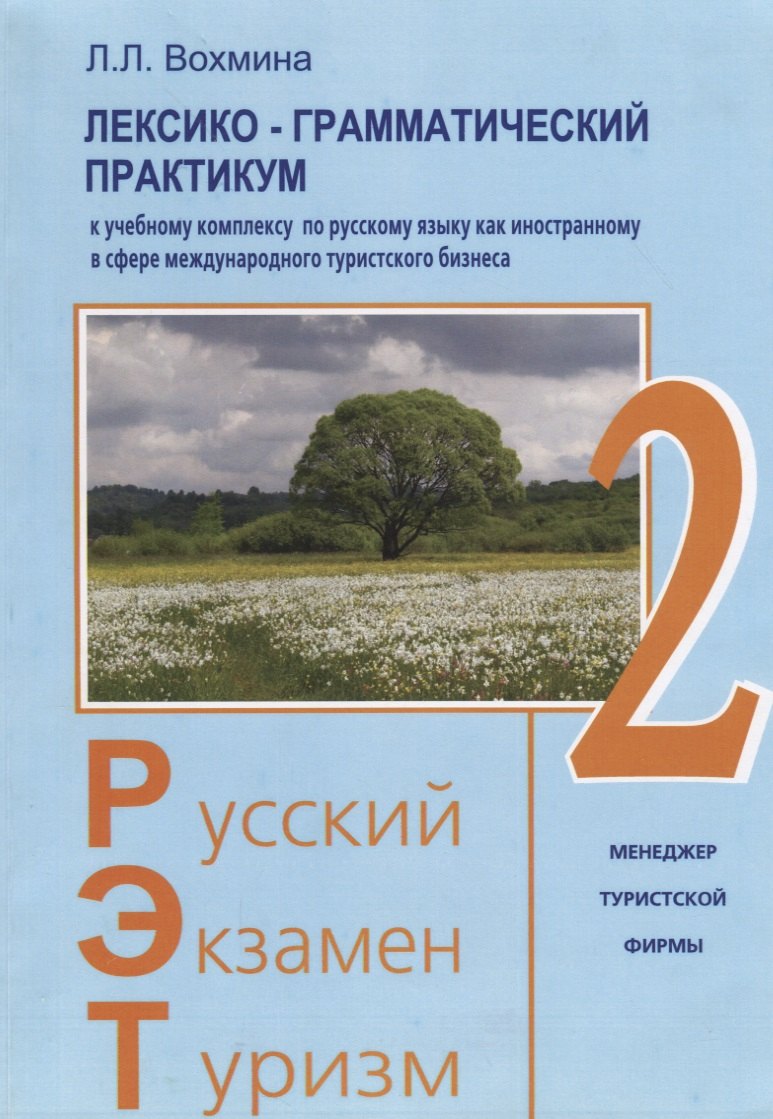 

Русский - Экзамен - Туризм. РЭТ-2. Лексико-грамматический практикум к Учебному комплексу по русскому языку как иностранному в сфере международного туристического бизнеса