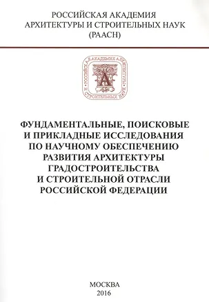 Книга Фундаментальные, поисковые и прикладные исследования РААСН по научному обеспечению развития архитектуры, градостроительства и строительной отрасли Российской федерации ()