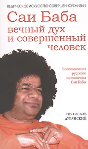 Саи Баба — вечный дух и совершенный человек. 3-е изд.