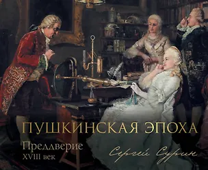 Книга Пушкинская эпоха: преддверие. XVIII век (Сергей Сурин)