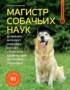 Магистр собачьих наук. Развиваем интеллект, укрепляем контакт и получаем удовольствие без скучных тренировок