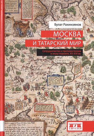 Москва и татарский мир. Сотрудничество и противостояние в эпоху перемен, XV-XVI вв. — 2786359 — 1