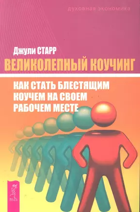 Великолепный коучинг: Как стать блестящим коучем на своем рабочем месте / (мягк) (Духовная экономика). Старр Дж. (Весь) — 2287560 — 1