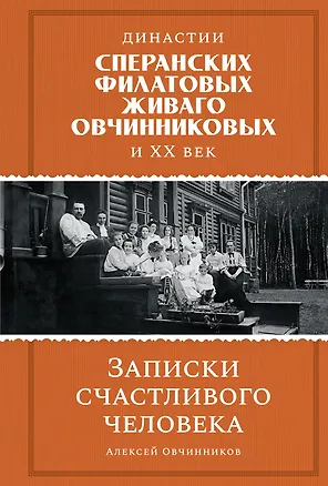 Книга Династии Сперанских, Филатовых, Живаго, Овчинниковых и весь ХХ век. Записки счастливого человека (Алексей Овчинников)