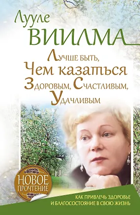 Книга Лучше быть, чем казаться здоровым, счастливым, удачливым. Как привлечь здоровье и благосостояние в свою жизнь (Лууле Виилма)
