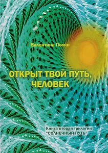 Открыт твой путь, человек. Книга вторая трилогии "Солнечный Путь"