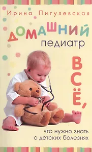 Домашний педиатр. Все, что нужно знать о детских болезнях