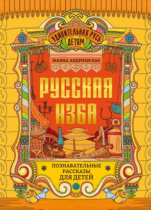 Русская изба: познавательные рассказы для детей