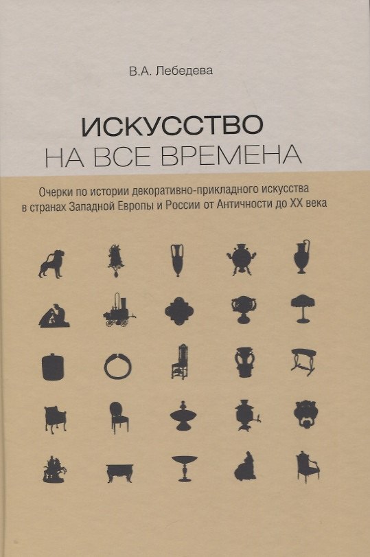 Книга Искусство на все времена. Очерки по истории декоративно-прикладного искусства в странах Западной Европы и России от Античности до ХХ века (Вера Лебедева) — 1