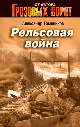 Книга Рельсовая война: роман / (Грозовые ворота). Тамоников А. (Эксмо) (Александр Тамоников)