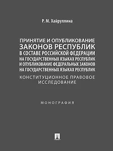 Принятие и опубликование законов республик в составе Российской Федерации на государственных языках республик и опубликование федеральных законов на государственных языках республик. Конституционное правовое исследование. Монография