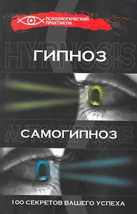 Гипноз и самогипноз: 100 секретов вашего успеха