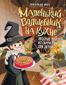 Маленький волшебник на кухне! Простые рецепты из Гарри Поттера для детей