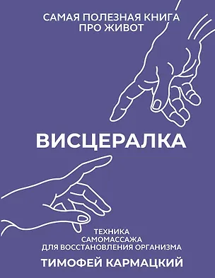 Книга Висцералка. Техника самомассажа для восстановления организма. Самая полезная книга про живот (Тимофей Кармацкий)