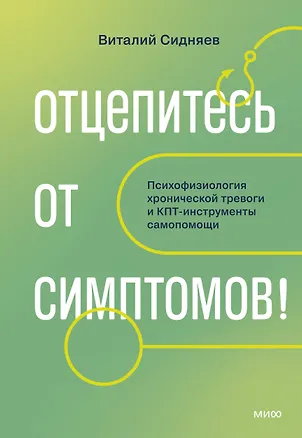 Книга Отцепитесь от симптомов! Психофизиология хронической тревоги и КПТ-инструменты самопомощи (Виталий Сидняев)