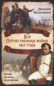 Вся Отечественная война 1812 года. Самое полное изложение
