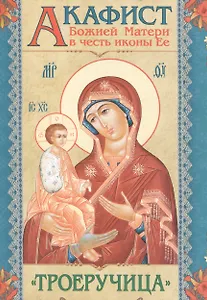 Акафист Божией Матери в честь иконы Ее "Троеручица"