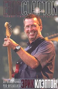 Автобиография рок-музыканта. Эрик Клэптон
