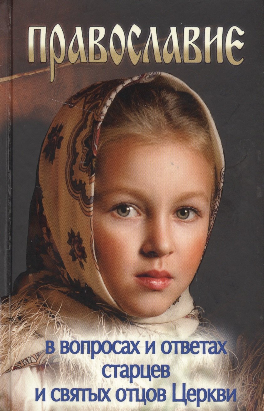 

Православие в вопросах и ответах старцев и святых отцов Церкви