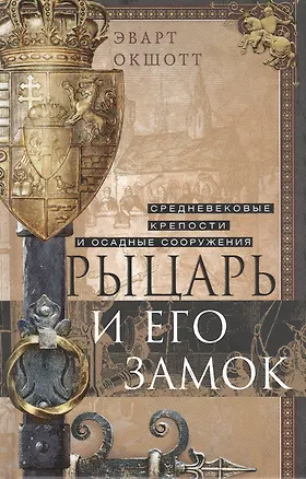 Книга Рыцарь и его замок. Средневековые крепости и осадные сооружения (Эварт Окшотт)