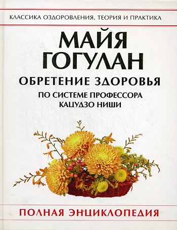 Книга Обретение здоровья по системе профессора Кацудзо Ниши. Полная энциклопедия (Майя Гогулан) — 1