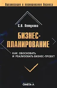 Бизнес-планирование. Как обосновать и реализовать бизнес-проект: практическое пособие